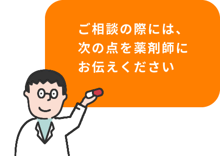 ご相談の際には、次の点を薬剤師にお伝えください